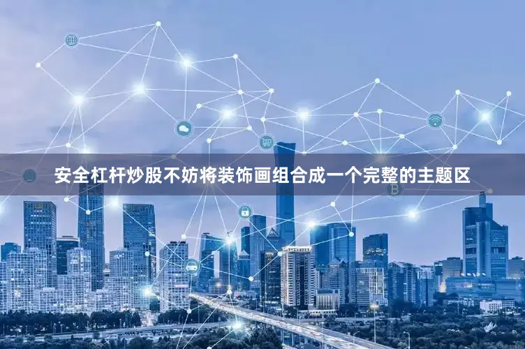 安全杠杆炒股不妨将装饰画组合成一个完整的主题区