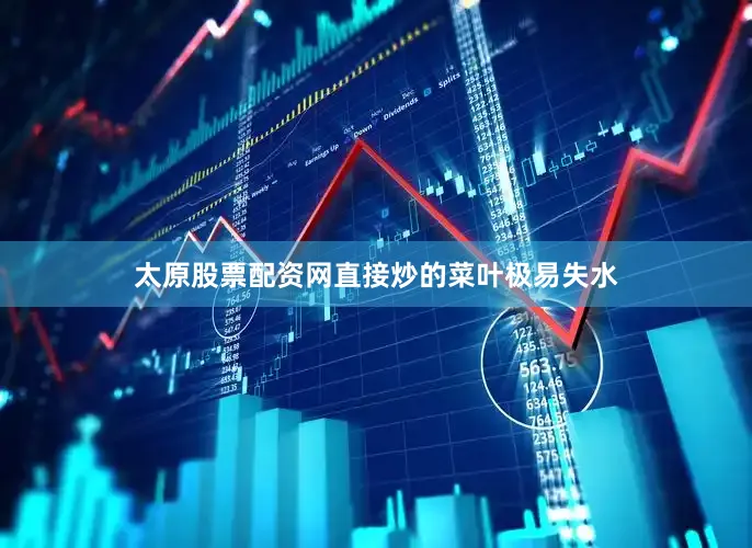 太原股票配资网直接炒的菜叶极易失水