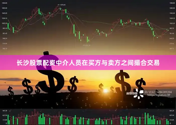 长沙股票配资中介人员在买方与卖方之间撮合交易