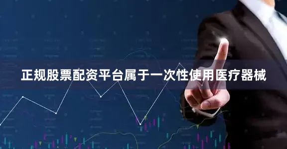 正规股票配资平台属于一次性使用医疗器械