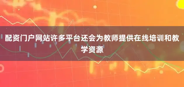 配资门户网站许多平台还会为教师提供在线培训和教学资源