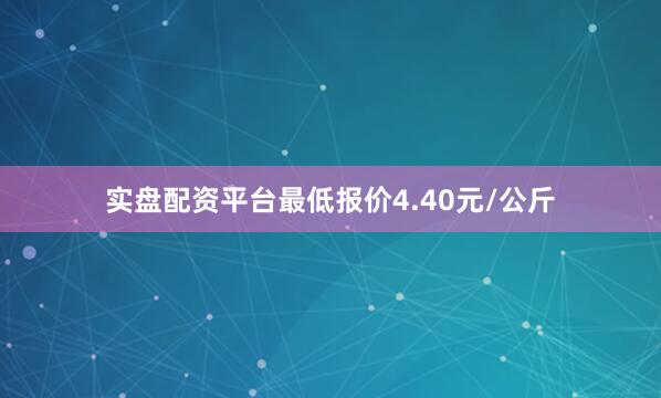 实盘配资平台最低报价4.40元/公斤