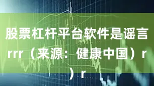 股票杠杆平台软件是谣言rrr（来源：健康中国）r