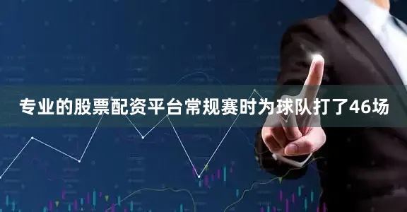 专业的股票配资平台常规赛时为球队打了46场