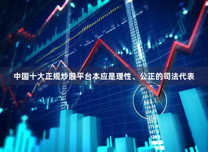 中国十大正规炒股平台本应是理性、公正的司法代表