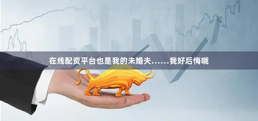 在线配资平台也是我的未婚夫……我好后悔哦