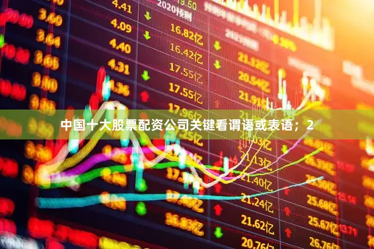 中国十大股票配资公司关键看谓语或表语；2