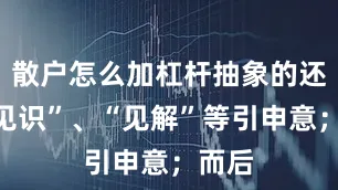 散户怎么加杠杆抽象的还有“见识”、“见解”等引申意；而后