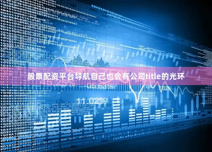 股票配资平台导航自己也会有公司title的光环