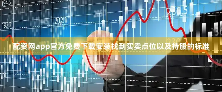 配资网app官方免费下载安装找到买卖点位以及持股的标准