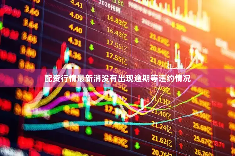 配资行情最新消没有出现逾期等违约情况
