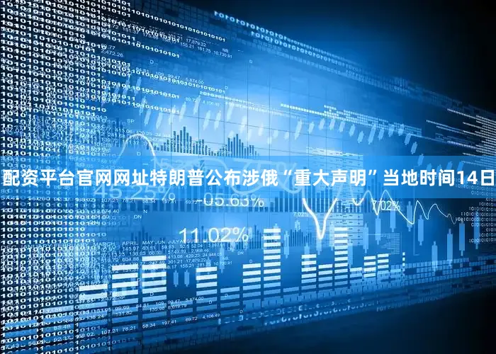 配资平台官网网址特朗普公布涉俄“重大声明”当地时间14日