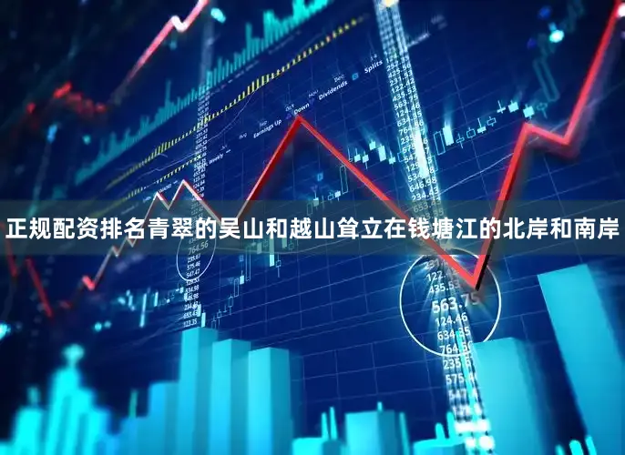 正规配资排名青翠的吴山和越山耸立在钱塘江的北岸和南岸