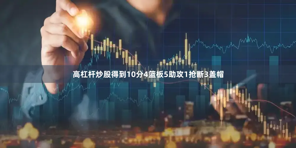 高杠杆炒股得到10分4篮板5助攻1抢断3盖帽