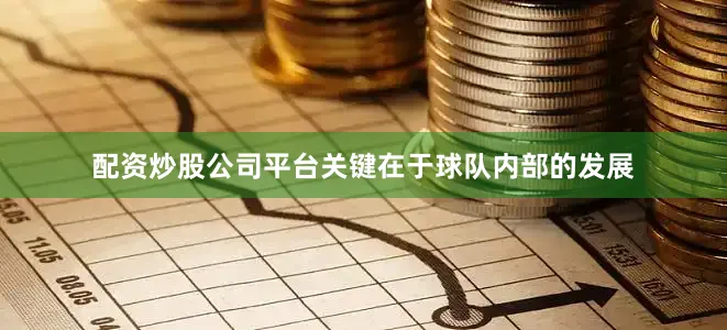 配资炒股公司平台关键在于球队内部的发展