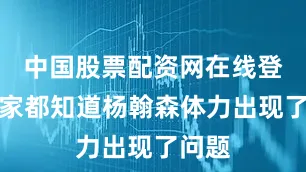 中国股票配资网在线登录大家都知道杨翰森体力出现了问题