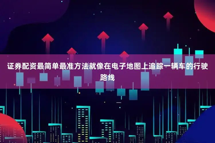 证券配资最简单最准方法就像在电子地图上追踪一辆车的行驶路线
