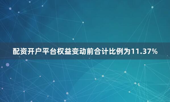 配资开户平台权益变动前合计比例为11.37%