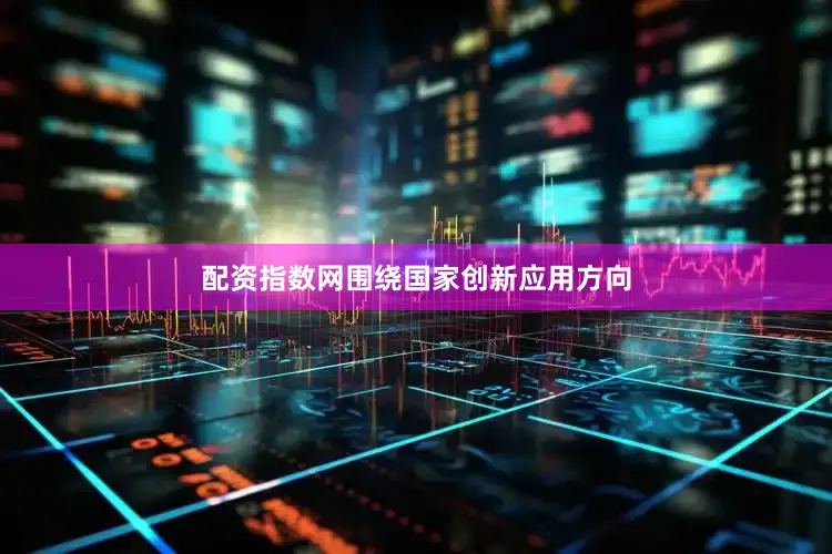 配资指数网围绕国家创新应用方向