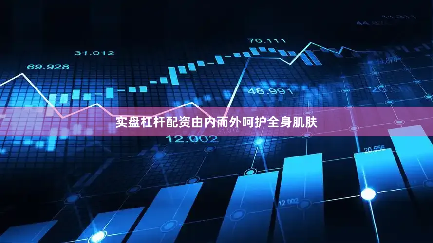 实盘杠杆配资由内而外呵护全身肌肤