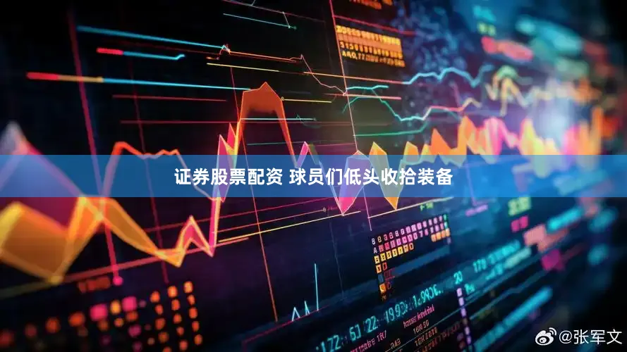 证券股票配资 球员们低头收拾装备