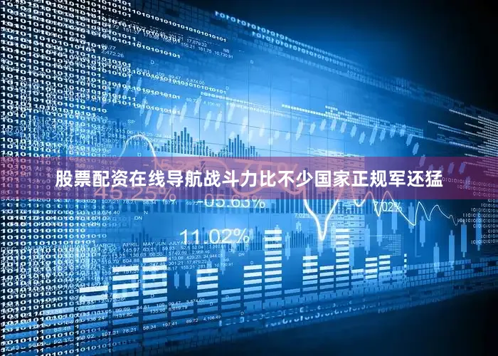 股票配资在线导航战斗力比不少国家正规军还猛