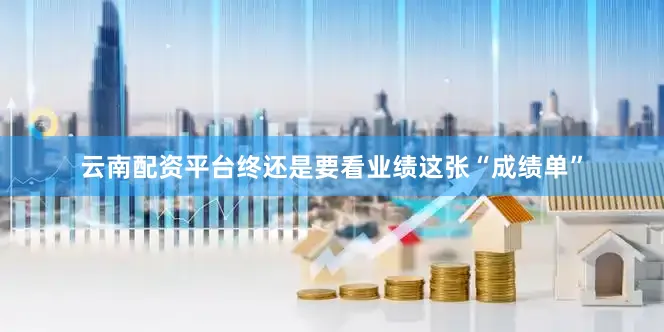 云南配资平台终还是要看业绩这张“成绩单”