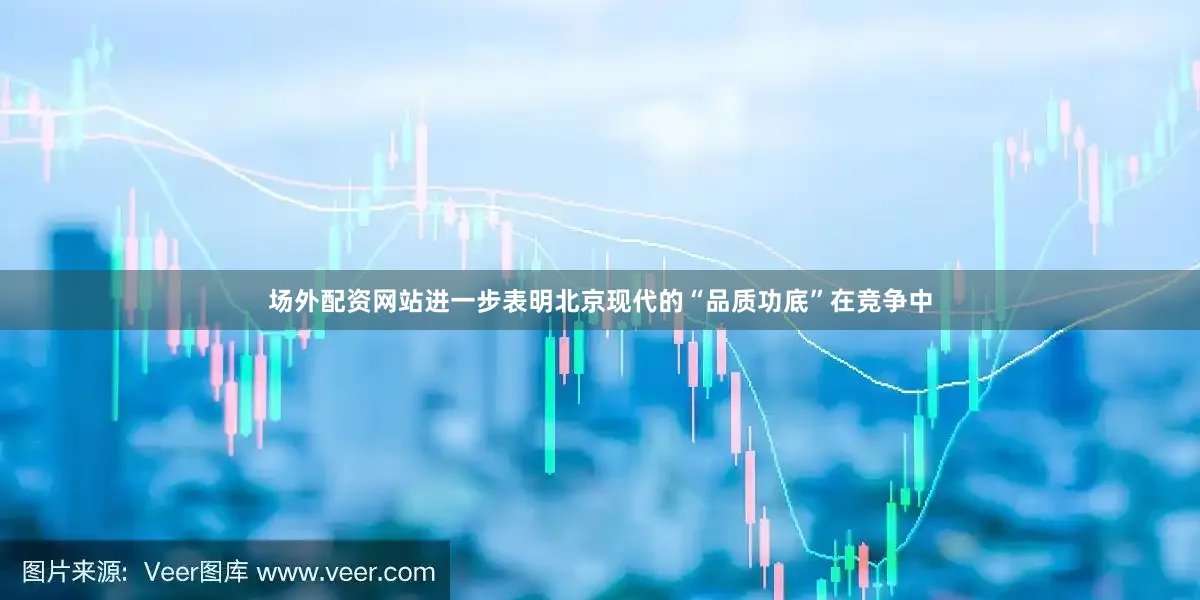 场外配资网站进一步表明北京现代的“品质功底”在竞争中