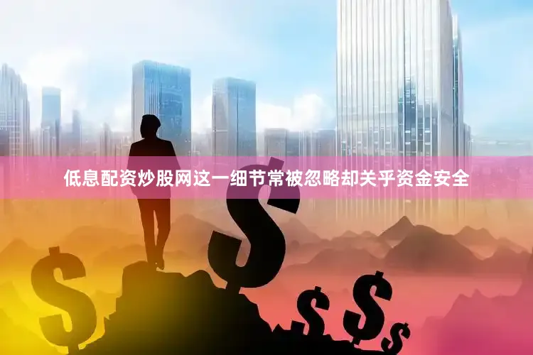 低息配资炒股网这一细节常被忽略却关乎资金安全