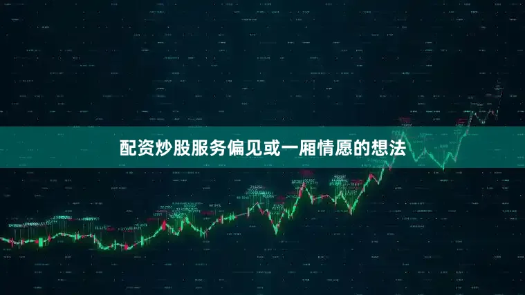 配资炒股服务偏见或一厢情愿的想法