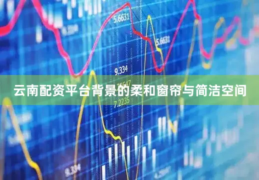 云南配资平台背景的柔和窗帘与简洁空间