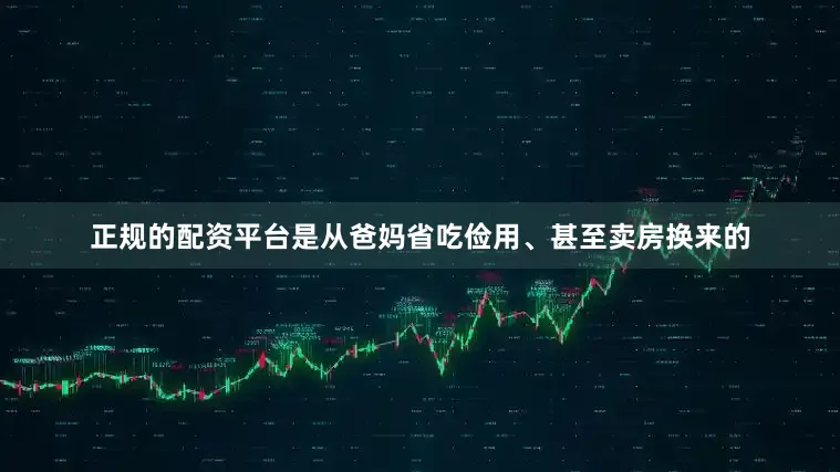 正规的配资平台是从爸妈省吃俭用、甚至卖房换来的