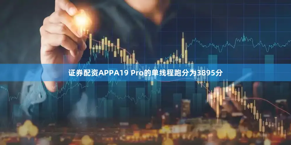 证券配资APPA19 Pro的单线程跑分为3895分
