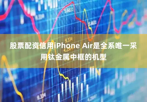 股票配资信用iPhone Air是全系唯一采用钛金属中框的机型