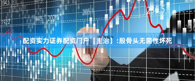 配资实力证券配资门户【主治】:股骨头无菌性坏死