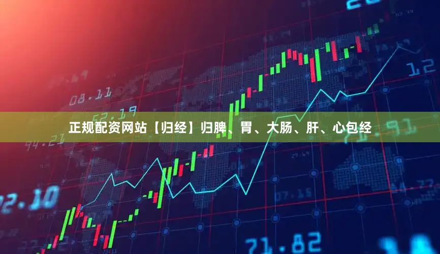 正规配资网站【归经】归脾、胃、大肠、肝、心包经