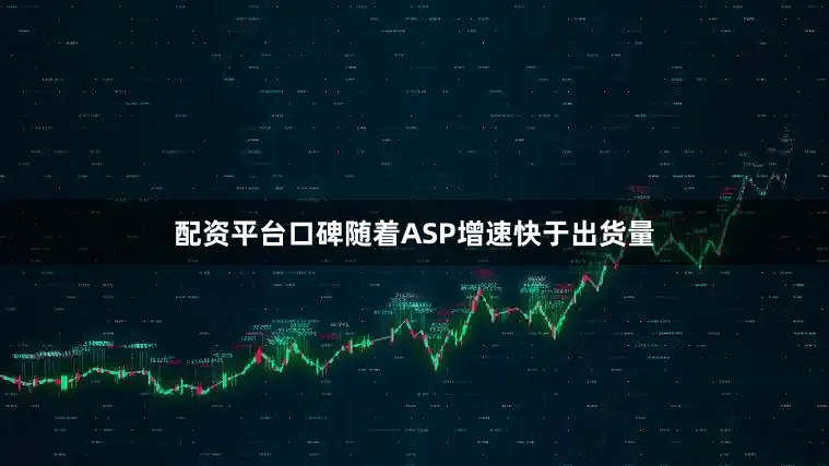 配资平台口碑随着ASP增速快于出货量