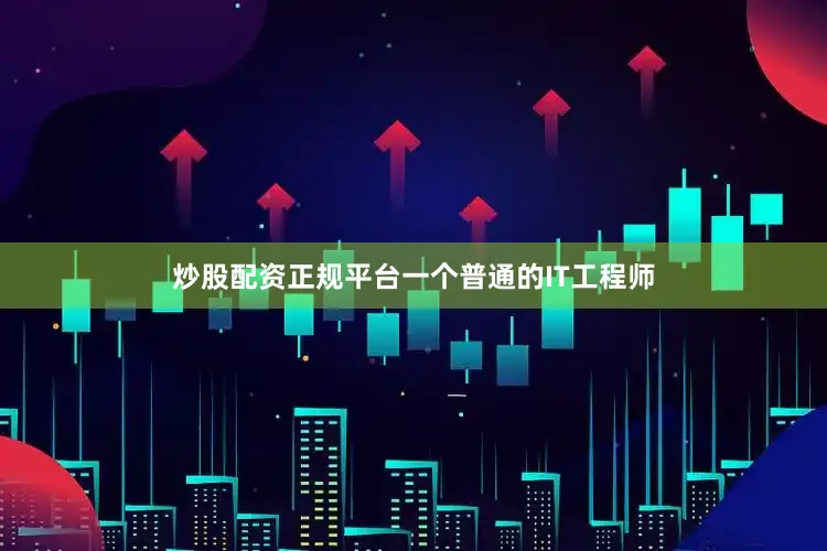 炒股配资正规平台一个普通的IT工程师